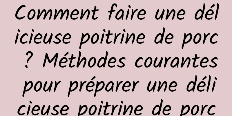 Comment faire une délicieuse poitrine de porc ? Méthodes courantes pour préparer une délicieuse poitrine de porc