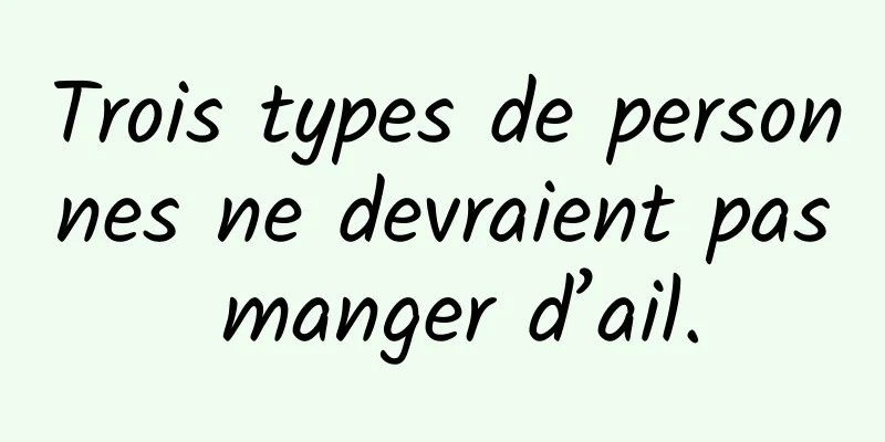 Trois types de personnes ne devraient pas manger d’ail.