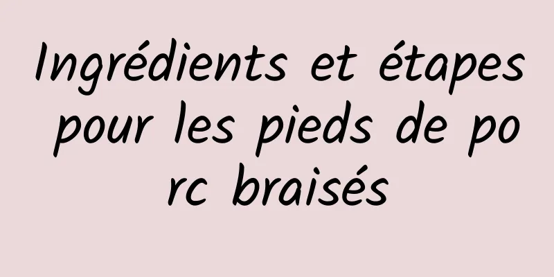 Ingrédients et étapes pour les pieds de porc braisés