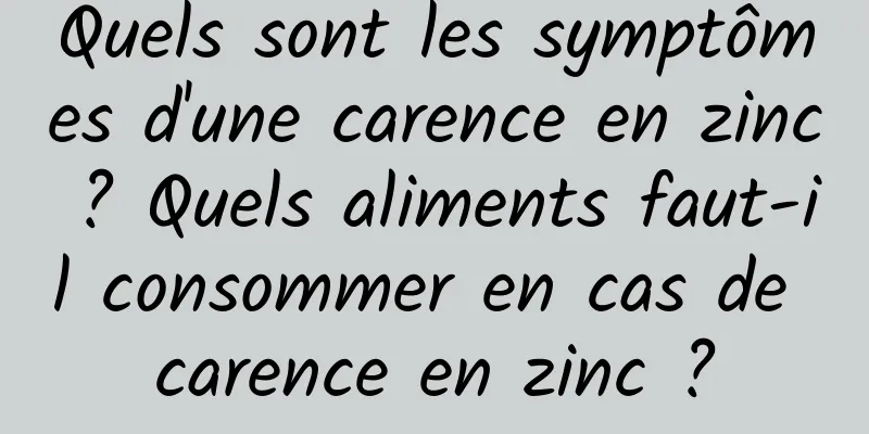 Quels sont les symptômes d'une carence en zinc ? Quels aliments faut-il consommer en cas de carence en zinc ?