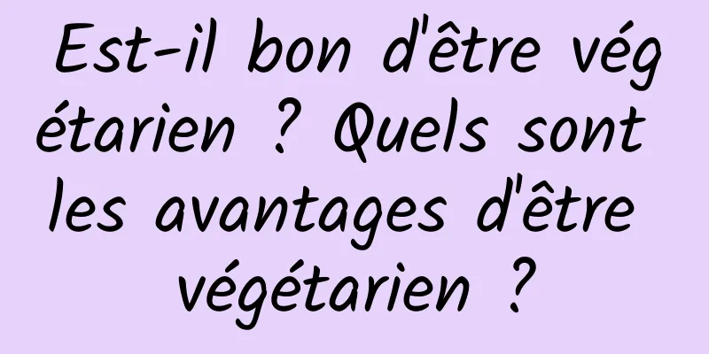 Est-il bon d'être végétarien ? Quels sont les avantages d'être végétarien ?