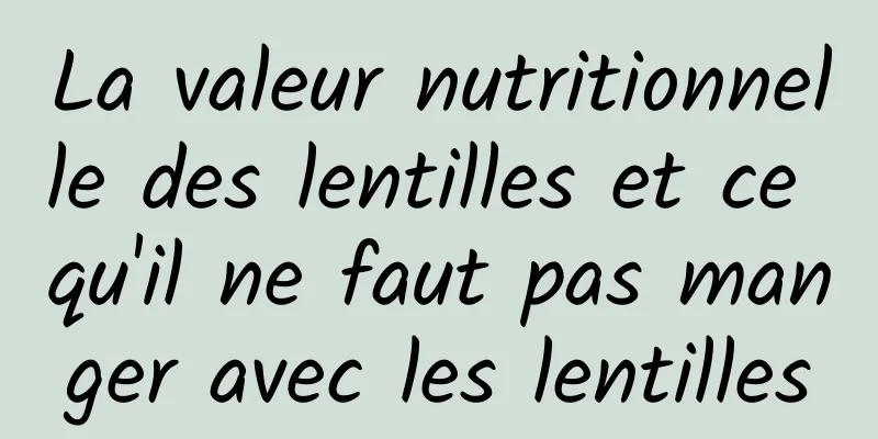 La valeur nutritionnelle des lentilles et ce qu'il ne faut pas manger avec les lentilles