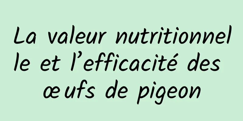 La valeur nutritionnelle et l’efficacité des œufs de pigeon