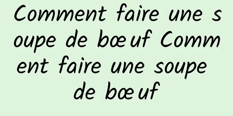 Comment faire une soupe de bœuf Comment faire une soupe de bœuf