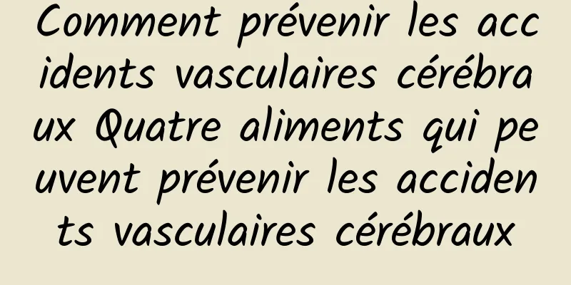 Comment prévenir les accidents vasculaires cérébraux Quatre aliments qui peuvent prévenir les accidents vasculaires cérébraux