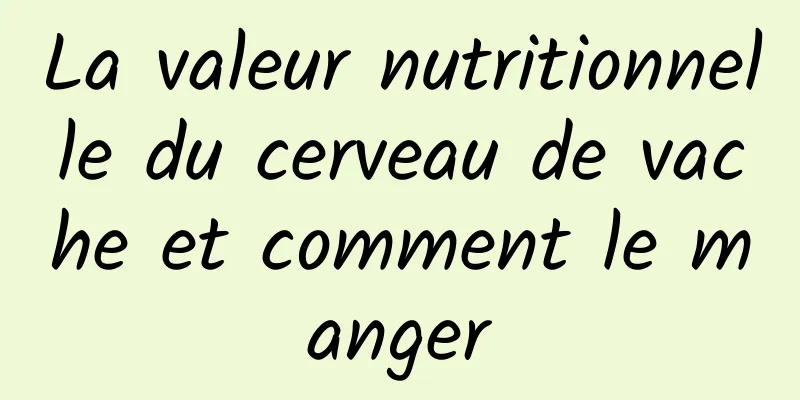 La valeur nutritionnelle du cerveau de vache et comment le manger