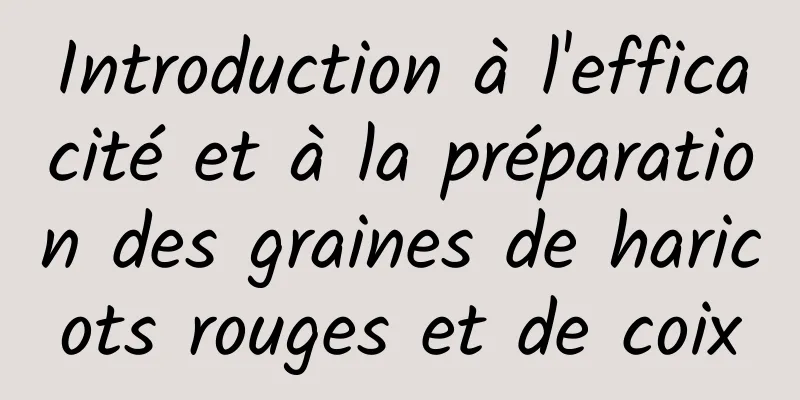 Introduction à l'efficacité et à la préparation des graines de haricots rouges et de coix