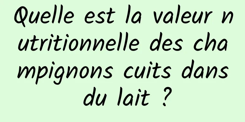 Quelle est la valeur nutritionnelle des champignons cuits dans du lait ?