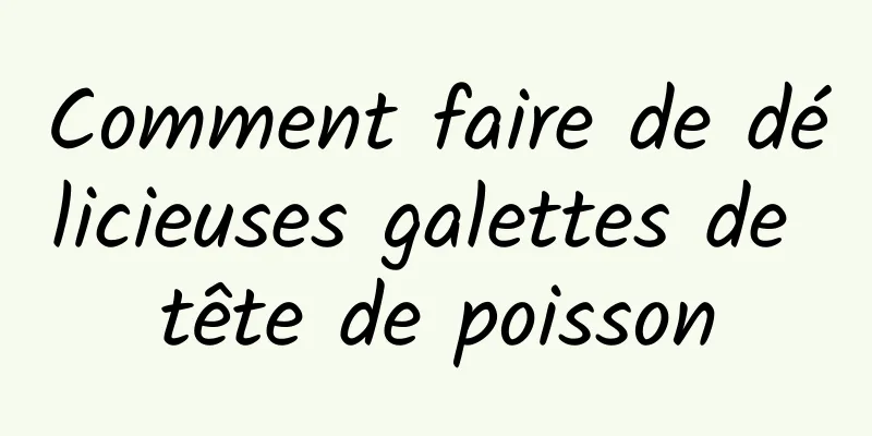 Comment faire de délicieuses galettes de tête de poisson