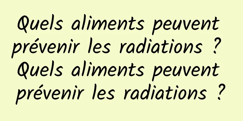 Quels aliments peuvent prévenir les radiations ? Quels aliments peuvent prévenir les radiations ?