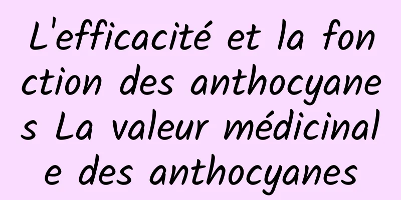 L'efficacité et la fonction des anthocyanes La valeur médicinale des anthocyanes