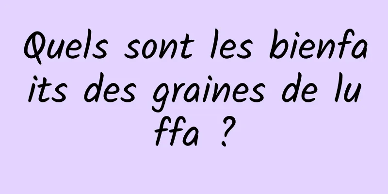 Quels sont les bienfaits des graines de luffa ?