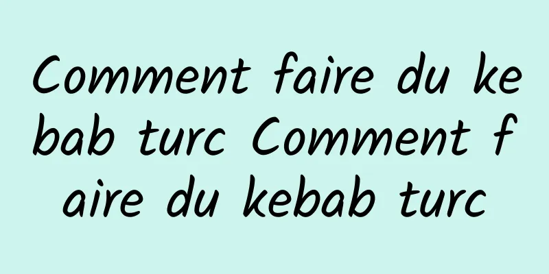 Comment faire du kebab turc Comment faire du kebab turc