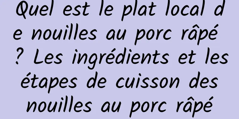 Quel est le plat local de nouilles au porc râpé ? Les ingrédients et les étapes de cuisson des nouilles au porc râpé