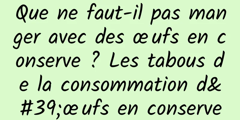 Que ne faut-il pas manger avec des œufs en conserve ? Les tabous de la consommation d'œufs en conserve