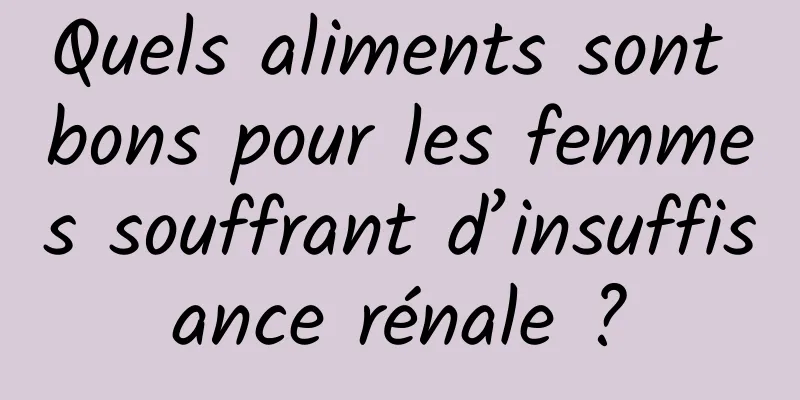 Quels aliments sont bons pour les femmes souffrant d’insuffisance rénale ?