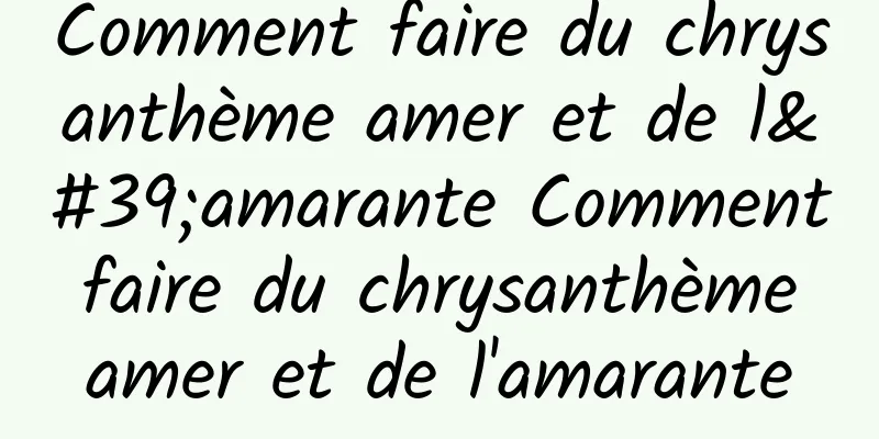 Comment faire du chrysanthème amer et de l'amarante Comment faire du chrysanthème amer et de l'amarante