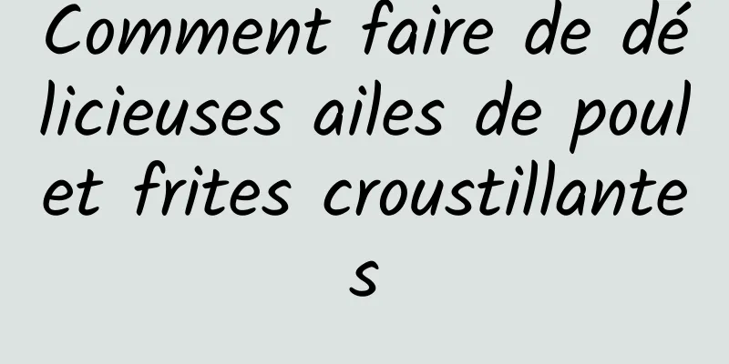 Comment faire de délicieuses ailes de poulet frites croustillantes