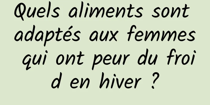 Quels aliments sont adaptés aux femmes qui ont peur du froid en hiver ?