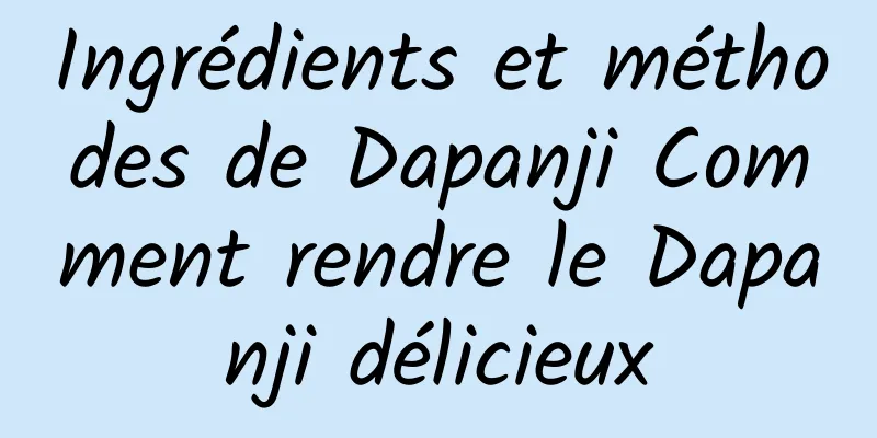 Ingrédients et méthodes de Dapanji Comment rendre le Dapanji délicieux