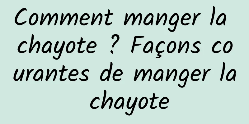 Comment manger la chayote ? Façons courantes de manger la chayote