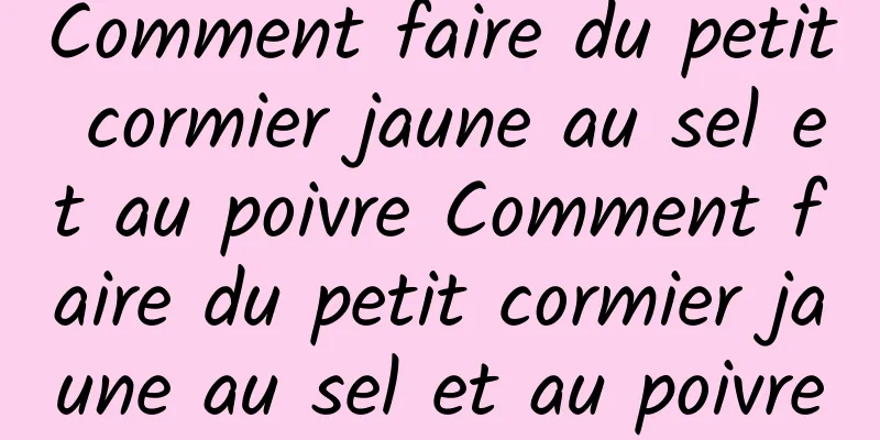 Comment faire du petit cormier jaune au sel et au poivre Comment faire du petit cormier jaune au sel et au poivre