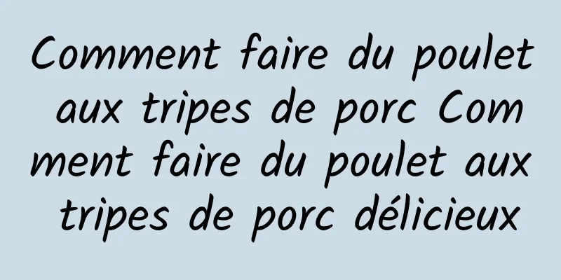 Comment faire du poulet aux tripes de porc Comment faire du poulet aux tripes de porc délicieux