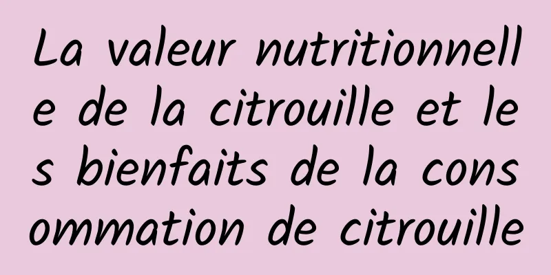 La valeur nutritionnelle de la citrouille et les bienfaits de la consommation de citrouille