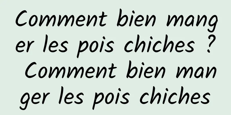 Comment bien manger les pois chiches ? Comment bien manger les pois chiches