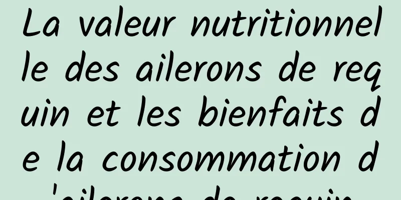 La valeur nutritionnelle des ailerons de requin et les bienfaits de la consommation d'ailerons de requin