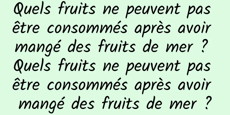 Quels fruits ne peuvent pas être consommés après avoir mangé des fruits de mer ? Quels fruits ne peuvent pas être consommés après avoir mangé des fruits de mer ?