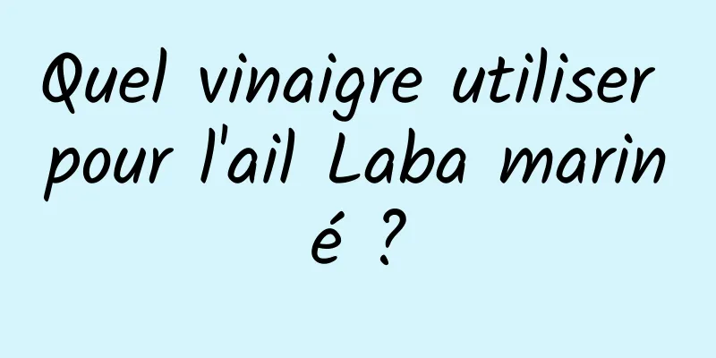 Quel vinaigre utiliser pour l'ail Laba mariné ?