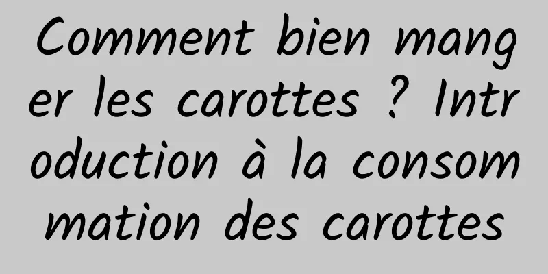 Comment bien manger les carottes ? Introduction à la consommation des carottes