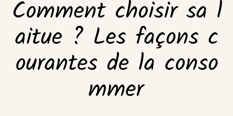 Comment choisir sa laitue ? Les façons courantes de la consommer