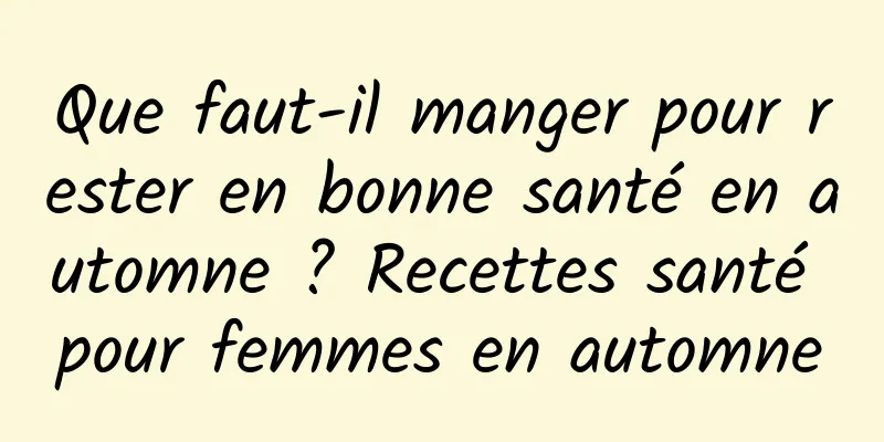 Que faut-il manger pour rester en bonne santé en automne ? Recettes santé pour femmes en automne