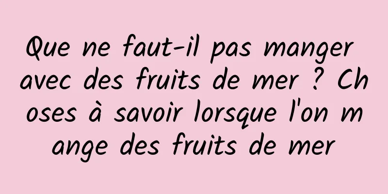 Que ne faut-il pas manger avec des fruits de mer ? Choses à savoir lorsque l'on mange des fruits de mer