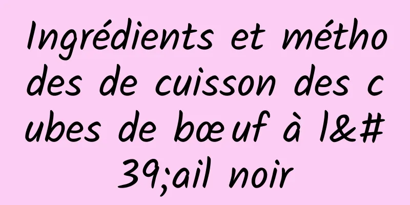 Ingrédients et méthodes de cuisson des cubes de bœuf à l'ail noir