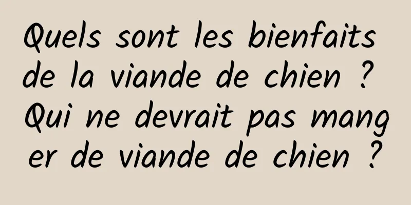 Quels sont les bienfaits de la viande de chien ? Qui ne devrait pas manger de viande de chien ?