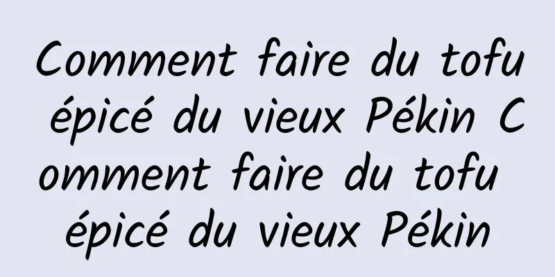Comment faire du tofu épicé du vieux Pékin Comment faire du tofu épicé du vieux Pékin