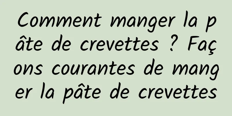 Comment manger la pâte de crevettes ? Façons courantes de manger la pâte de crevettes