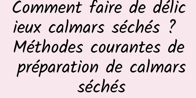 Comment faire de délicieux calmars séchés ? Méthodes courantes de préparation de calmars séchés