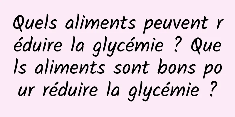 Quels aliments peuvent réduire la glycémie ? Quels aliments sont bons pour réduire la glycémie ?