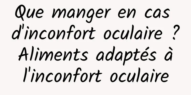 Que manger en cas d'inconfort oculaire ? Aliments adaptés à l'inconfort oculaire