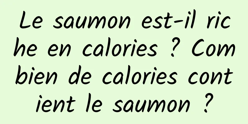 Le saumon est-il riche en calories ? Combien de calories contient le saumon ?