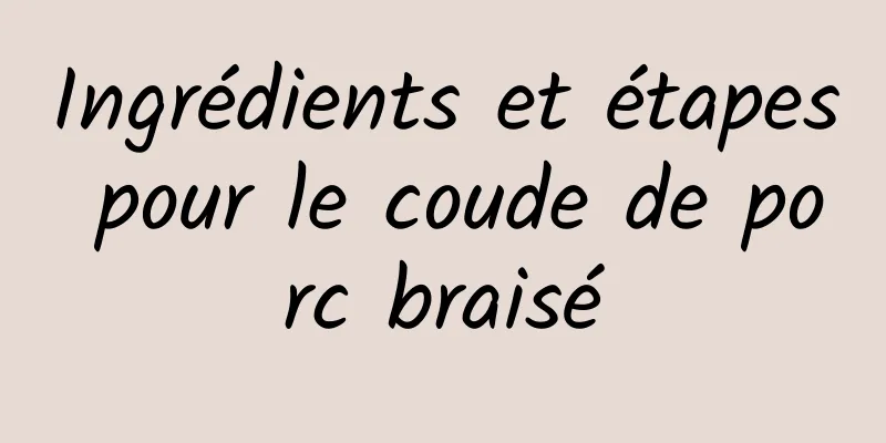 Ingrédients et étapes pour le coude de porc braisé