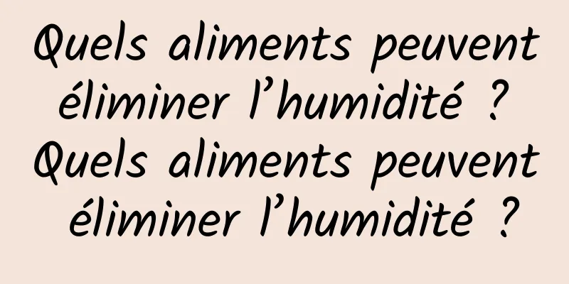 Quels aliments peuvent éliminer l’humidité ? Quels aliments peuvent éliminer l’humidité ?