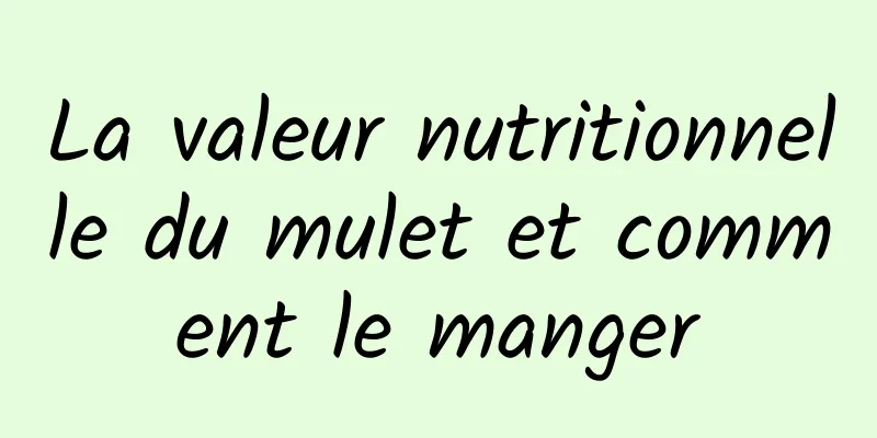 La valeur nutritionnelle du mulet et comment le manger