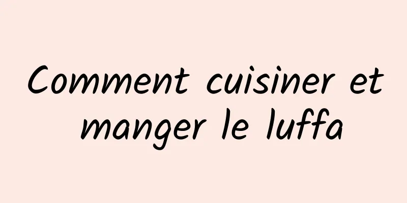 Comment cuisiner et manger le luffa