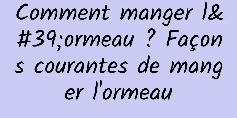 Comment manger l'ormeau ? Façons courantes de manger l'ormeau