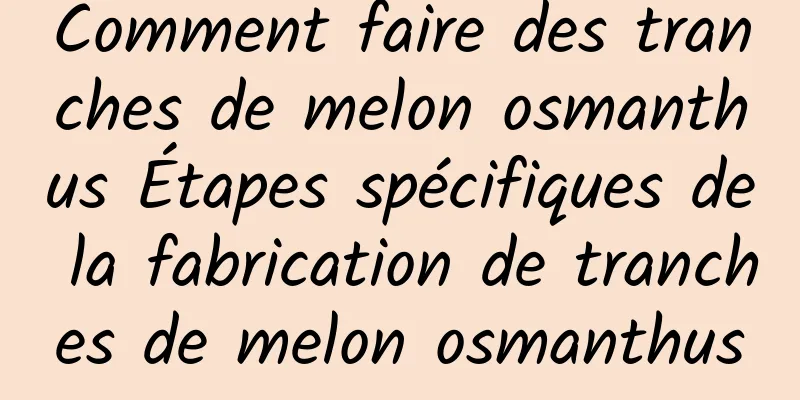 Comment faire des tranches de melon osmanthus Étapes spécifiques de la fabrication de tranches de melon osmanthus